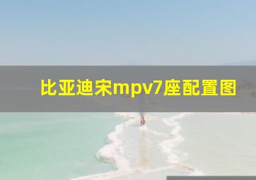 比亚迪宋mpv7座配置图