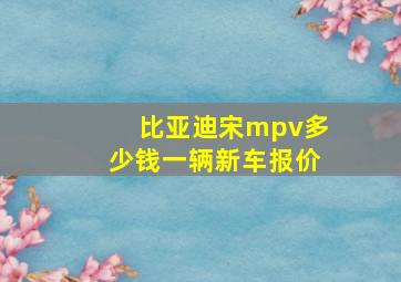 比亚迪宋mpv多少钱一辆新车报价