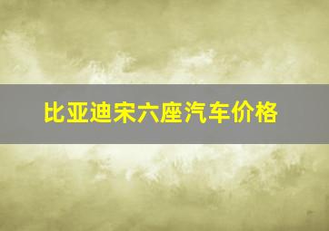 比亚迪宋六座汽车价格