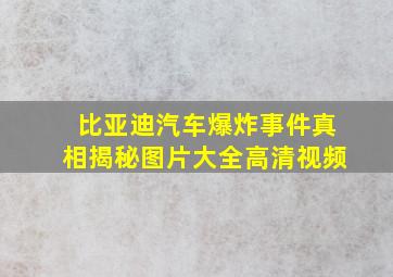 比亚迪汽车爆炸事件真相揭秘图片大全高清视频