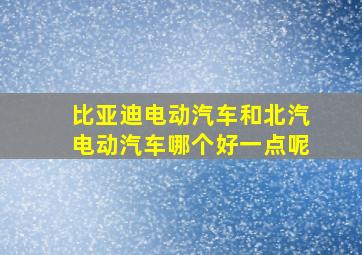 比亚迪电动汽车和北汽电动汽车哪个好一点呢