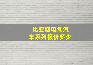 比亚迪电动汽车系列报价多少