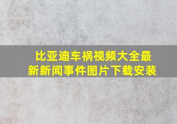 比亚迪车祸视频大全最新新闻事件图片下载安装