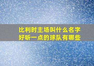 比利时主场叫什么名字好听一点的球队有哪些