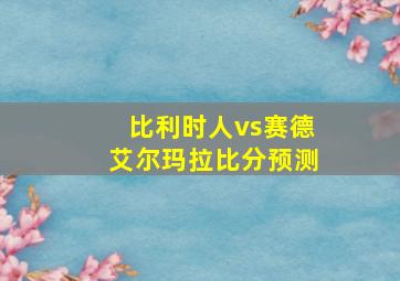 比利时人vs赛德艾尔玛拉比分预测