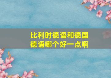 比利时德语和德国德语哪个好一点啊