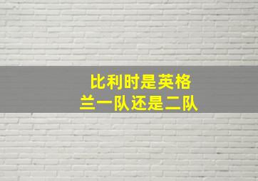 比利时是英格兰一队还是二队