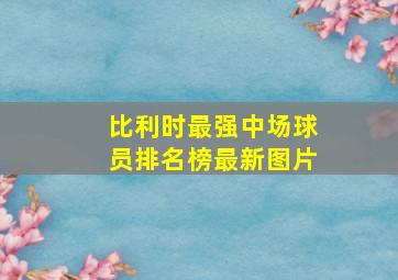 比利时最强中场球员排名榜最新图片