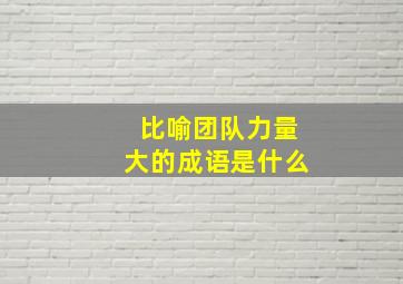 比喻团队力量大的成语是什么