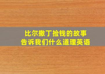 比尔撒丁捡钱的故事告诉我们什么道理英语