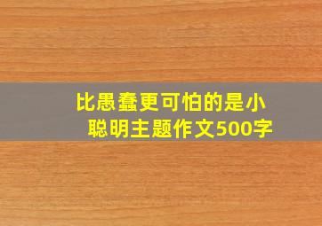 比愚蠢更可怕的是小聪明主题作文500字