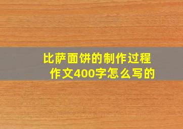 比萨面饼的制作过程作文400字怎么写的