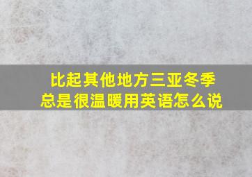 比起其他地方三亚冬季总是很温暖用英语怎么说