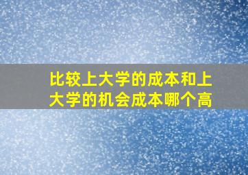 比较上大学的成本和上大学的机会成本哪个高