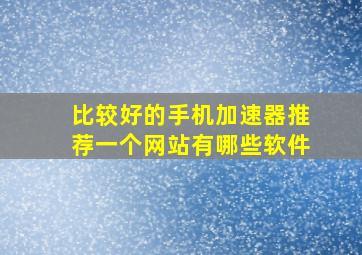 比较好的手机加速器推荐一个网站有哪些软件