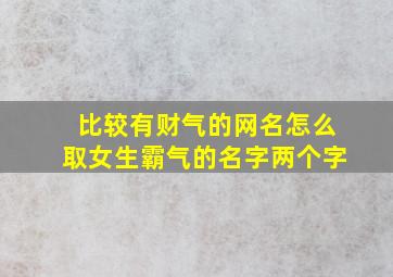 比较有财气的网名怎么取女生霸气的名字两个字