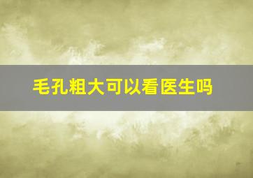 毛孔粗大可以看医生吗