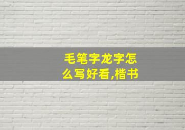 毛笔字龙字怎么写好看,楷书