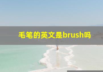 毛笔的英文是brush吗