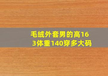 毛绒外套男的高163体重140穿多大码