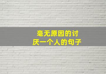 毫无原因的讨厌一个人的句子