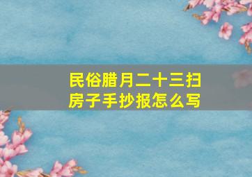 民俗腊月二十三扫房子手抄报怎么写