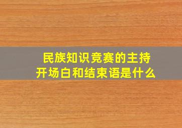 民族知识竞赛的主持开场白和结束语是什么