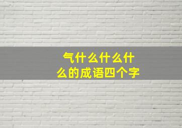 气什么什么什么的成语四个字