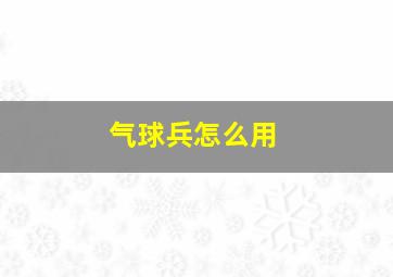 气球兵怎么用