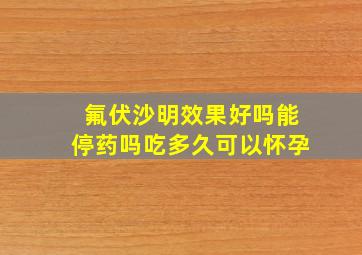 氟伏沙明效果好吗能停药吗吃多久可以怀孕