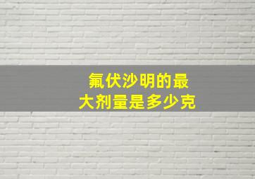 氟伏沙明的最大剂量是多少克