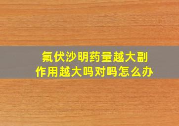 氟伏沙明药量越大副作用越大吗对吗怎么办