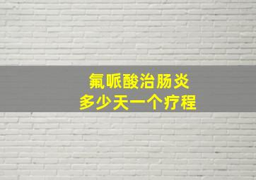 氟哌酸治肠炎多少天一个疗程