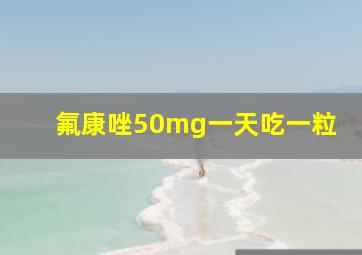 氟康唑50mg一天吃一粒