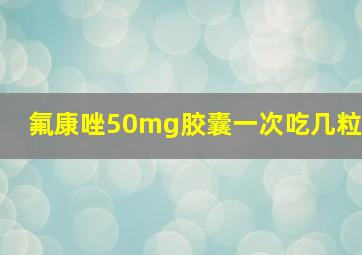 氟康唑50mg胶囊一次吃几粒