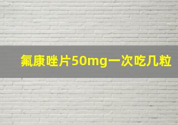 氟康唑片50mg一次吃几粒