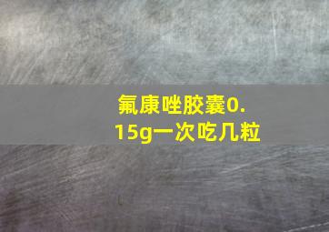 氟康唑胶囊0.15g一次吃几粒