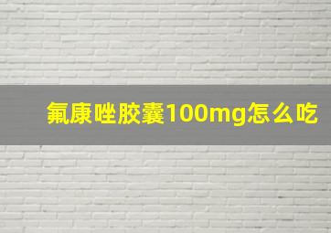 氟康唑胶囊100mg怎么吃