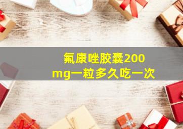 氟康唑胶囊200mg一粒多久吃一次