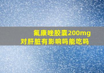 氟康唑胶囊200mg对肝脏有影响吗能吃吗