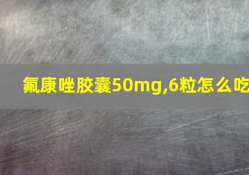 氟康唑胶囊50mg,6粒怎么吃