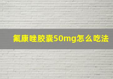 氟康唑胶囊50mg怎么吃法