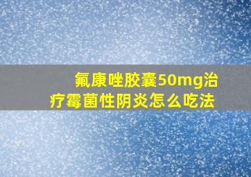 氟康唑胶囊50mg治疗霉菌性阴炎怎么吃法