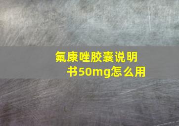 氟康唑胶囊说明书50mg怎么用