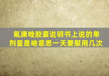 氟康唑胶囊说明书上说的单剂量是啥意思一天要服用几次