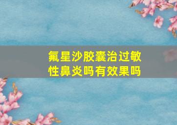 氟星沙胶囊治过敏性鼻炎吗有效果吗