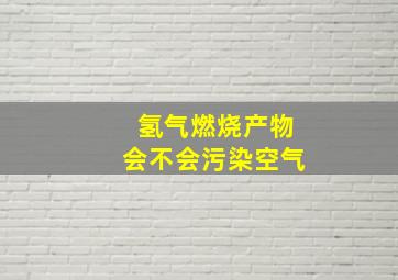 氢气燃烧产物会不会污染空气