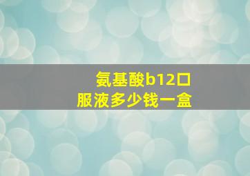 氨基酸b12口服液多少钱一盒