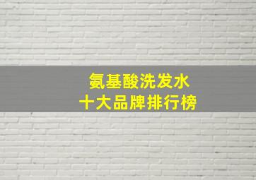 氨基酸洗发水十大品牌排行榜