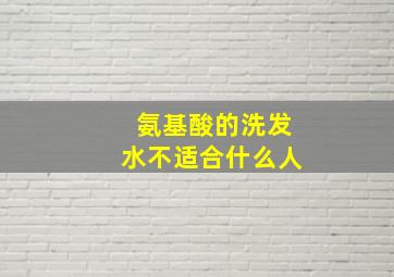 氨基酸的洗发水不适合什么人